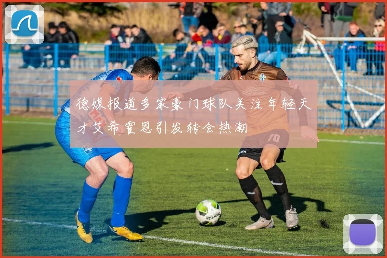 德媒报道多家豪门球队关注年轻天才艾希霍恩引发转会热潮