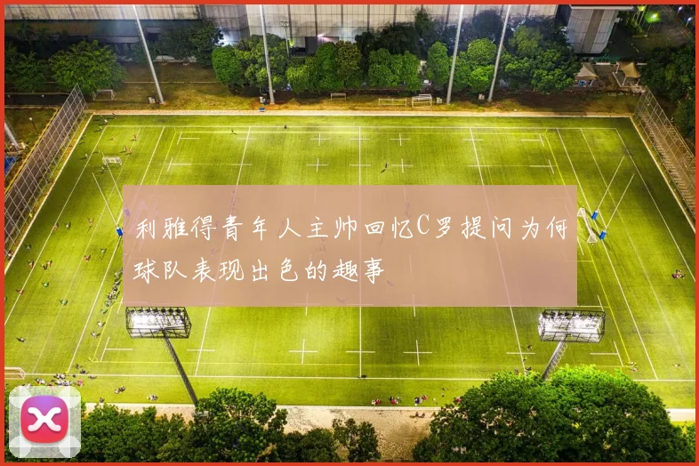 利雅得青年人主帅回忆C罗提问为何球队表现出色的趣事