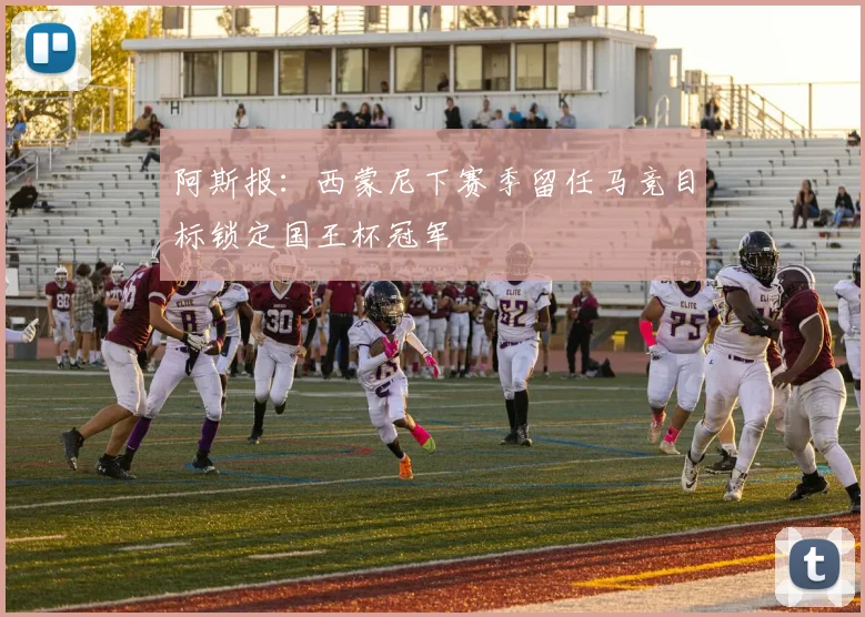 阿斯报：西蒙尼下赛季留任马竞目标锁定国王杯冠军