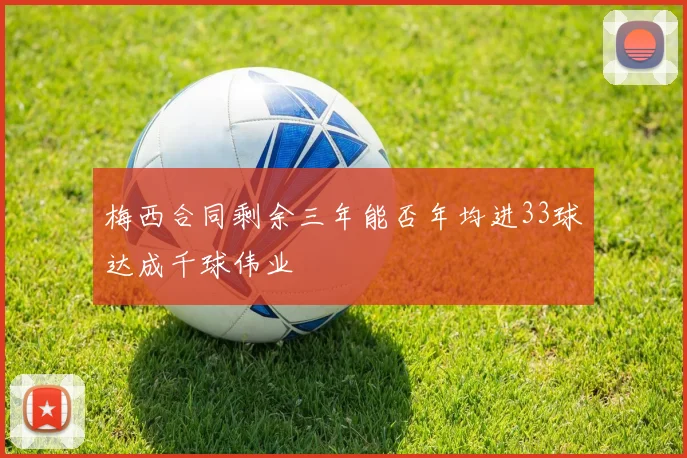 梅西合同剩余三年能否年均进33球达成千球伟业