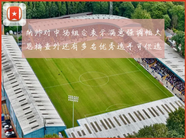 纳帅对中场组合表示满意强调帕夫恩梅查外还有多名优秀选手可供选择