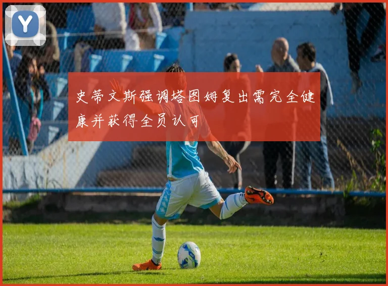 史蒂文斯强调塔图姆复出需完全健康并获得全员认可