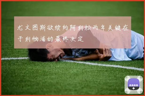 尤文图斯欲续约阿利松两年关键在于利物浦的最终决定