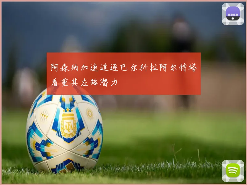 阿森纳加速追逐巴尔科拉阿尔特塔看重其左路潜力