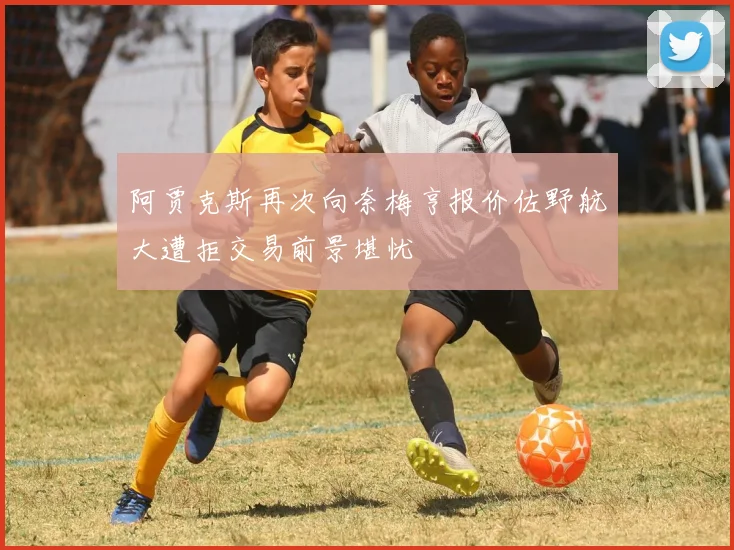 阿贾克斯再次向奈梅亨报价佐野航大遭拒交易前景堪忧