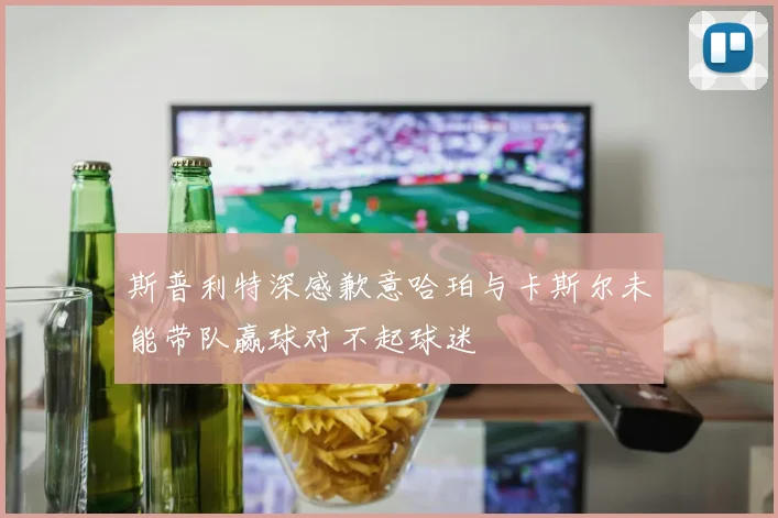 斯普利特深感歉意哈珀与卡斯尔未能带队赢球对不起球迷