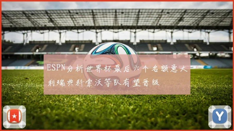 ESPN分析世界杯最后六个名额意大利瑞典科索沃等队有望晋级