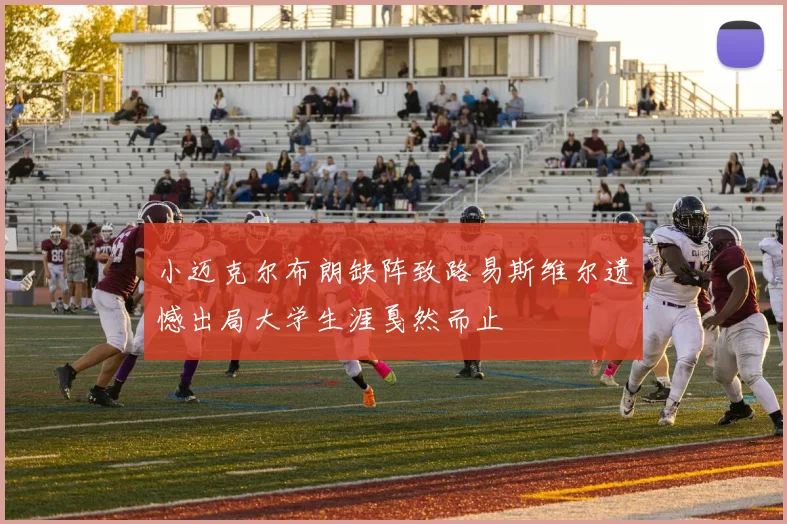 小迈克尔布朗缺阵致路易斯维尔遗憾出局大学生涯戛然而止