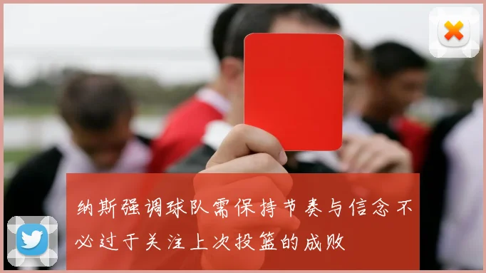 纳斯强调球队需保持节奏与信念不必过于关注上次投篮的成败