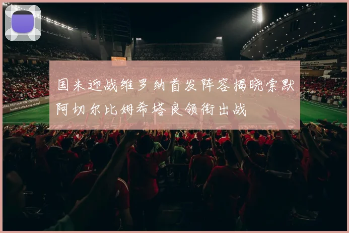 国米迎战维罗纳首发阵容揭晓索默阿切尔比姆希塔良领衔出战