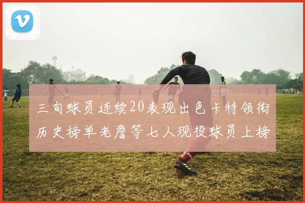 三旬球员连续20表现出色卡特领衔历史榜单老詹等七人现役球员上榜
