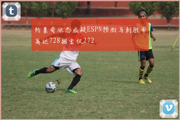 约基奇状态成疑ESPN预测马刺胜率高达728掘金仅272