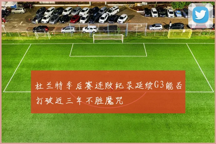杜兰特季后赛连败纪录延续G3能否打破近三年不胜魔咒
