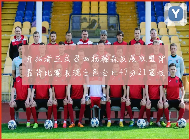 开拓者正式召回杨瀚森发展联盟背靠背比赛表现出色合计47分21篮板
